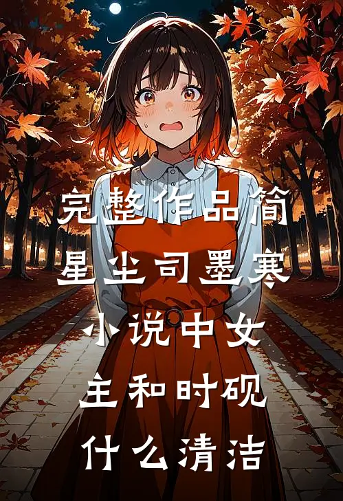 完整作品简星尘司墨寒小说中女主和时砚什么清洁