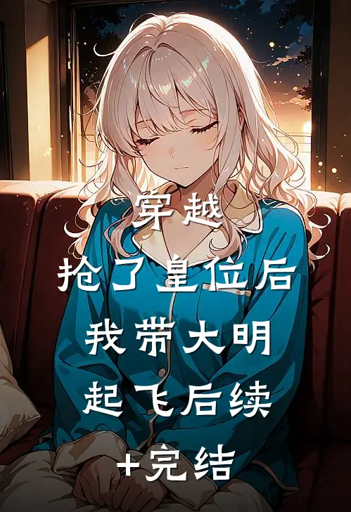 穿越：抢了皇位后，我带大明起飞后续+完结