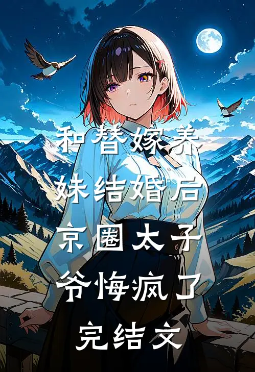 和替嫁养妹结婚后，京圈太子爷悔疯了完结文