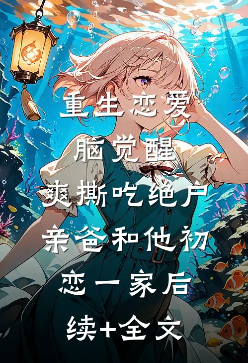 重生恋爱脑觉醒，爽撕吃绝户亲爸和他初恋一家后续+全文