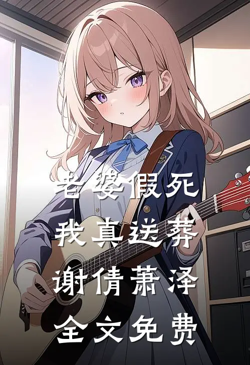 老婆假死，我真送葬谢倩萧泽全文免费