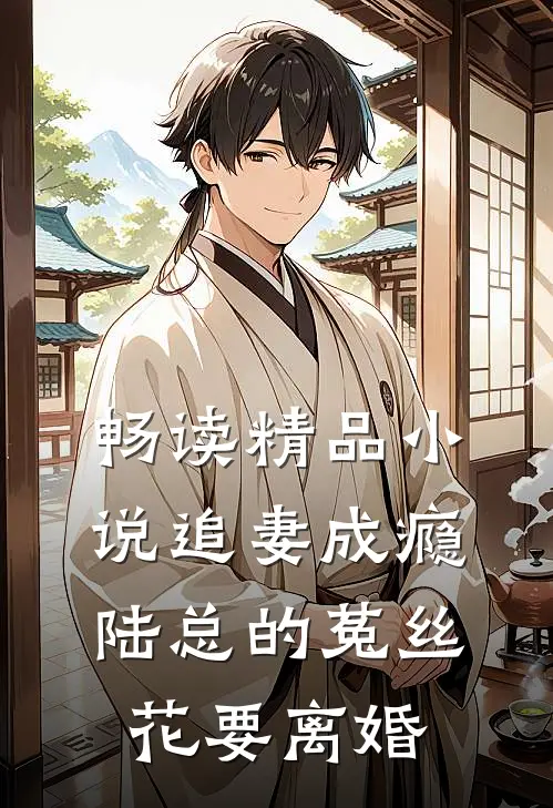 畅读精品小说追妻成瘾：陆总的菟丝花要离婚