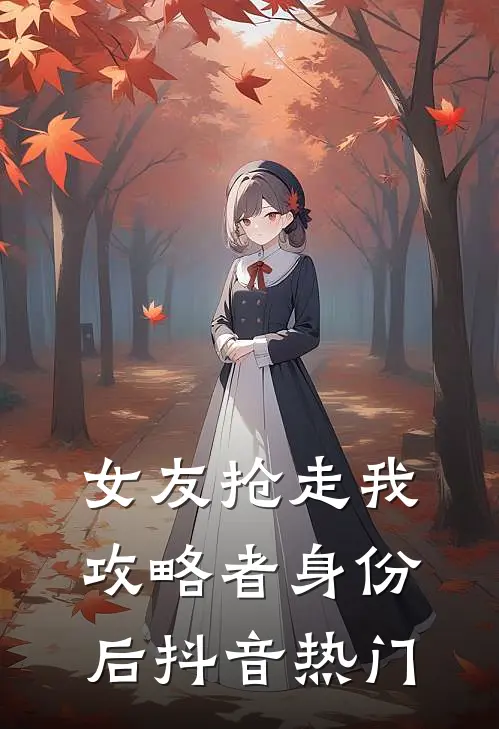 女友抢走我攻略者身份后抖音热门