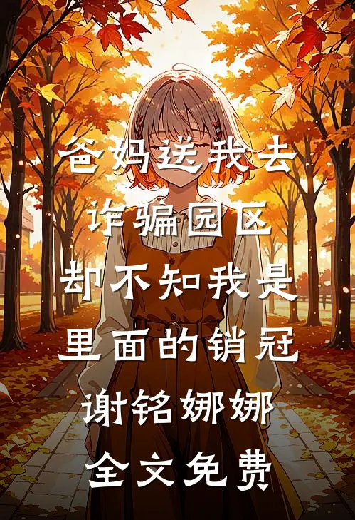 爸妈送我去诈骗园区，却不知我是里面的销冠谢铭娜娜全文免费