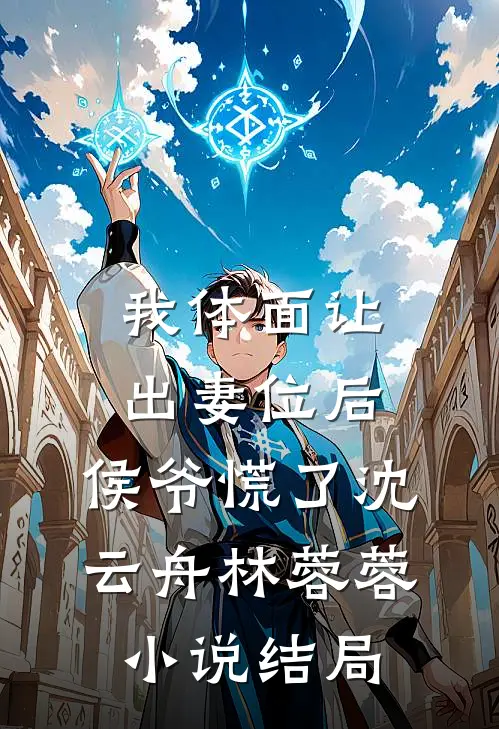 我体面让出妻位后，侯爷慌了沈云舟林蓉蓉小说结局
