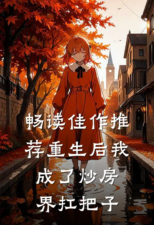 畅读佳作推荐重生后我成了炒房界扛把子