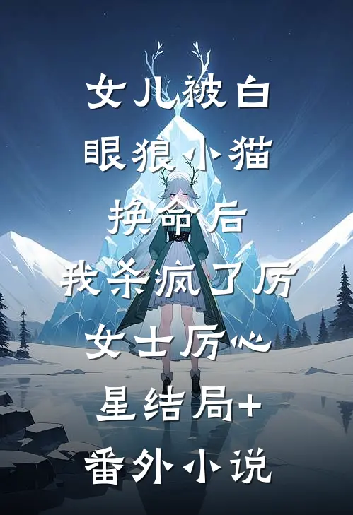 女儿被白眼狼小猫换命后，我杀疯了厉女士厉心星结局+番外小说