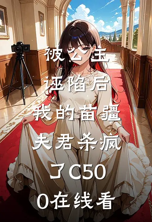 被公主诬陷后，我的苗疆夫君杀疯了C500在线看