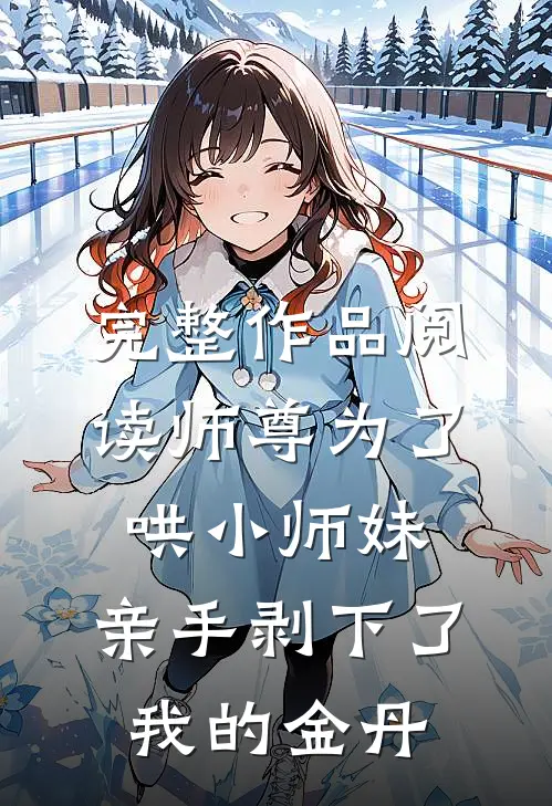 完整作品阅读师尊为了哄小师妹,亲手剥下了我的金丹