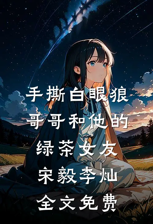 手撕白眼狼哥哥和他的绿茶女友宋毅李灿全文免费