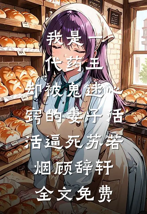 我是一代药王，却被鬼迷心窍的妻子活活逼死苏若烟顾辞轩全文免费