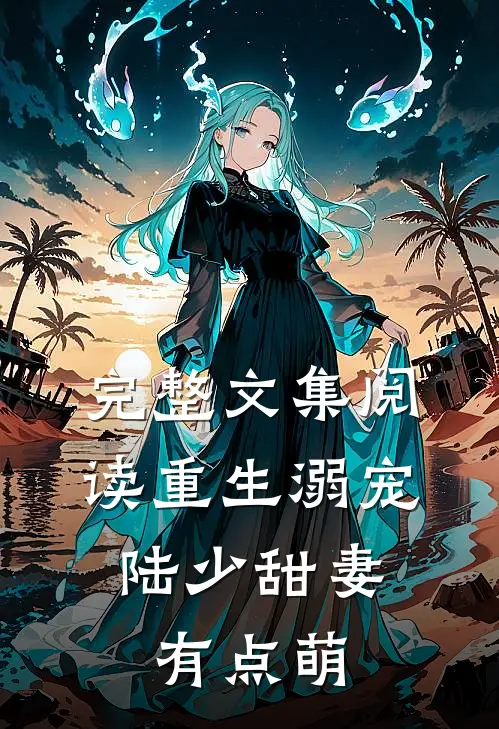 完整文集阅读重生溺宠：陆少甜妻有点萌