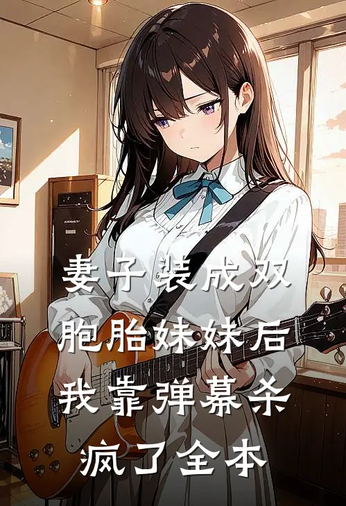 妻子装成双胞胎妹妹后，我靠弹幕杀疯了全本