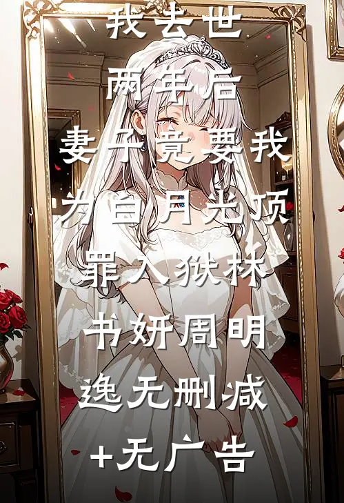 我去世两年后，妻子竟要我为白月光顶罪入狱林书妍周明逸无删减+无广告