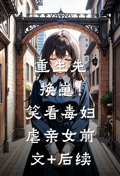 重生先换崽！笑看毒妇虐亲女前文+后续