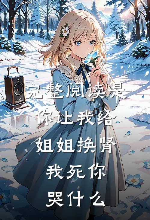 完整阅读是你让我给姐姐换肾，我死你哭什么