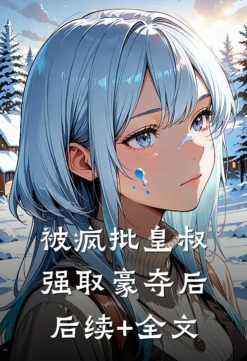被疯批皇叔强取豪夺后后续+全文