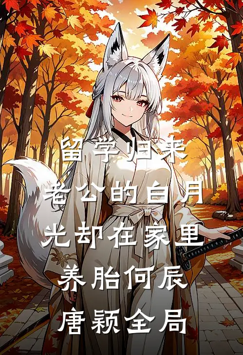留学归来，老公的白月光却在家里养胎何辰唐颖全局