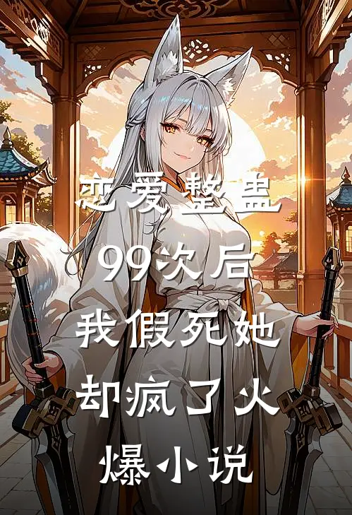 恋爱整蛊99次后，我假死她却疯了火爆小说