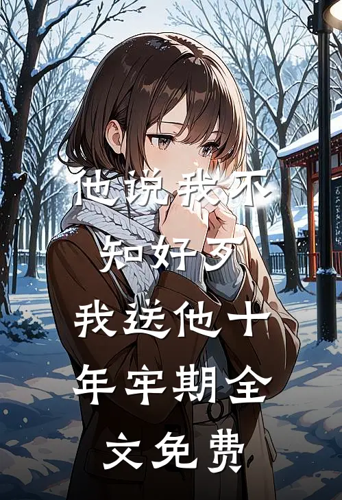 他说我不知好歹，我送他十年牢期全文免费
