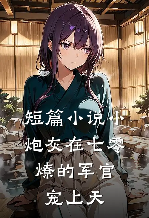 短篇小说小炮灰在七零,燎的军官宠上天