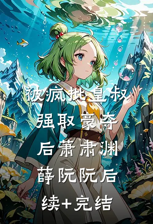 被疯批皇叔强取豪夺后萧肃渊薛阮阮后续+完结