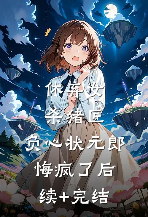 休弃女杀猪匠，负心状元郎悔疯了后续+完结