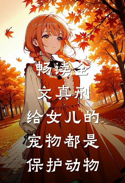 畅读全文真刑，给女儿的宠物都是保护动物