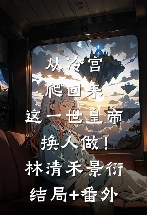 从冷宫爬回来，这一世皇帝换人做！林清禾景衍结局+番外