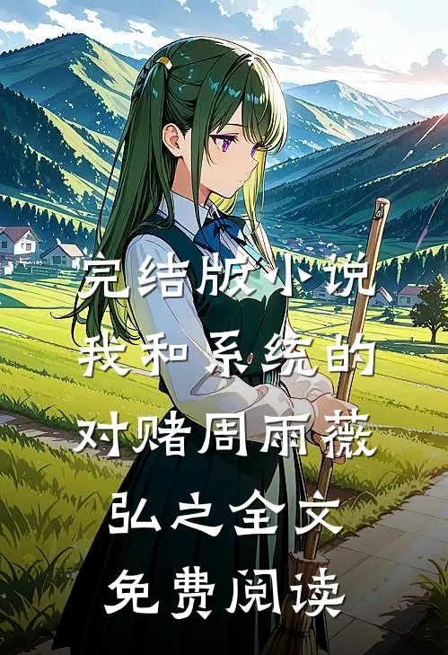 完结版小说我和系统的对赌周雨薇弘之全文免费阅读