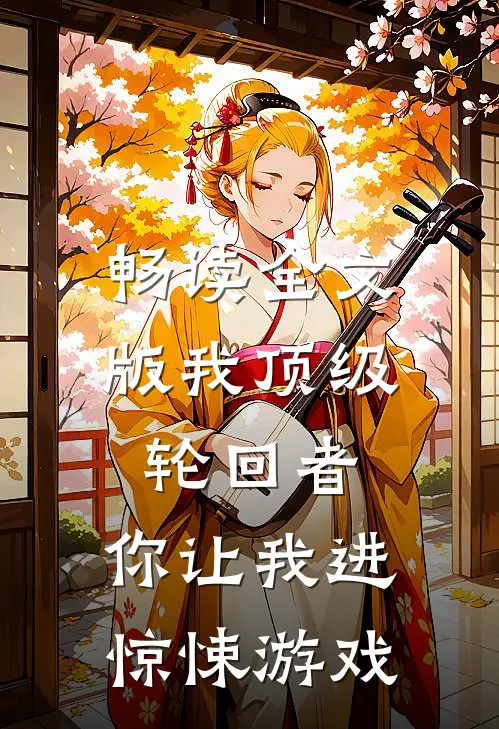 畅读全文版我顶级轮回者,你让我进惊悚游戏