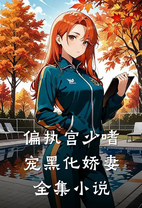 偏执宫少嗜宠黑化娇妻全集小说