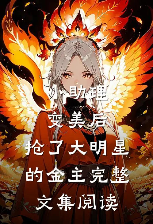 小助理变美后，抢了大明星的金主完整文集阅读