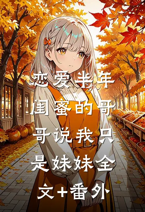 恋爱半年，闺蜜的哥哥说我只是妹妹全文+番外
