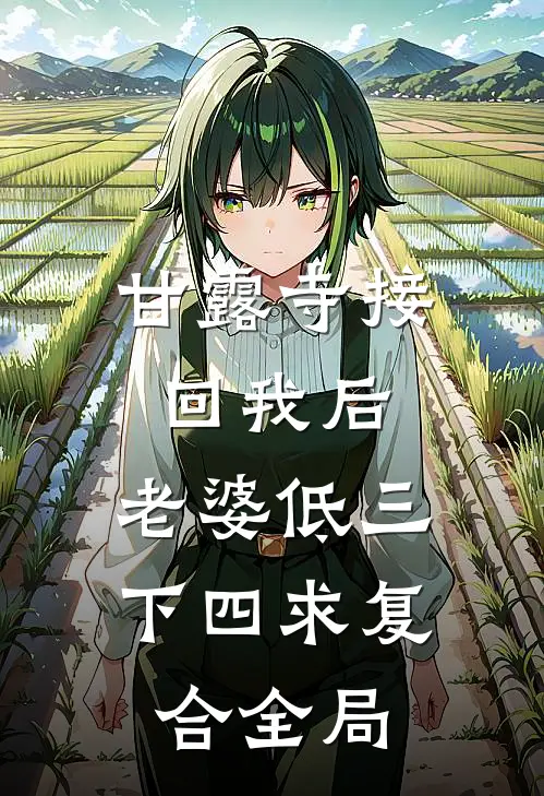 甘露寺接回我后，老婆低三下四求复合全局