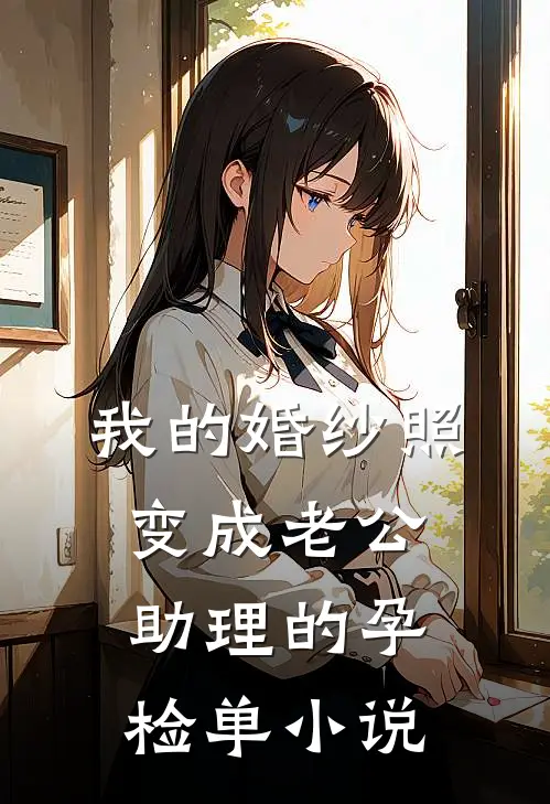我的婚纱照，变成老公助理的孕检单小说