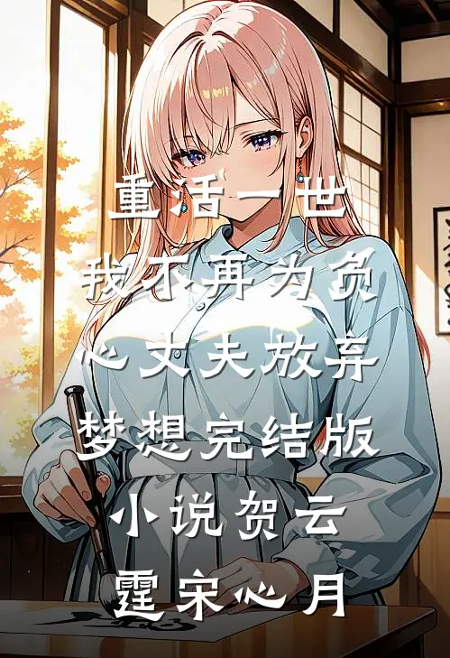重活一世，我不再为负心丈夫放弃梦想完结版小说贺云霆宋心月