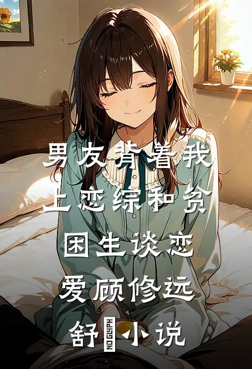 男友背着我上恋综和贫困生谈恋爱顾修远舒玥小说
