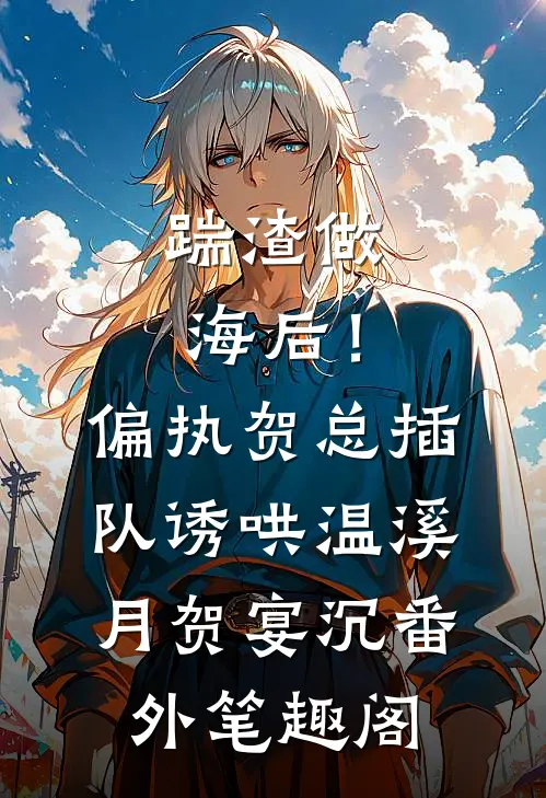 踹渣做海后！偏执贺总插队诱哄：温溪月贺宴沉番外笔趣阁