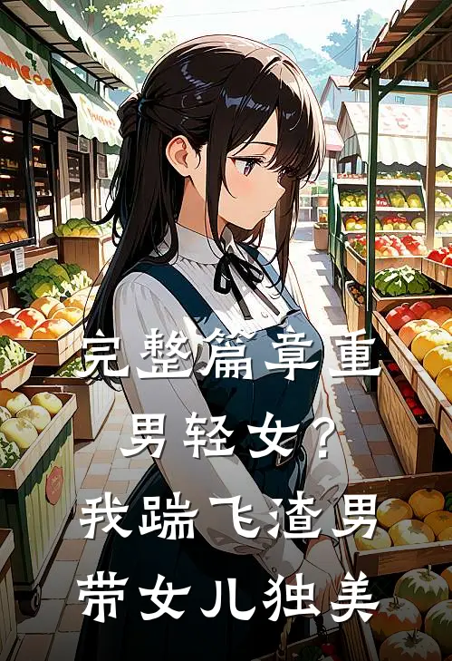完整篇章重男轻女？我踹飞渣男带女儿独美
