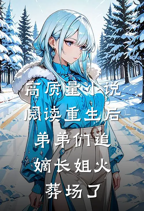 高质量小说阅读重生后，弟弟们追嫡长姐火葬场了