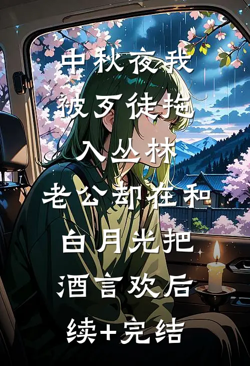 中秋夜我被歹徒拖入丛林，老公却在和白月光把酒言欢后续+完结