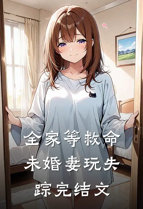 全家等救命，未婚妻玩失踪完结文