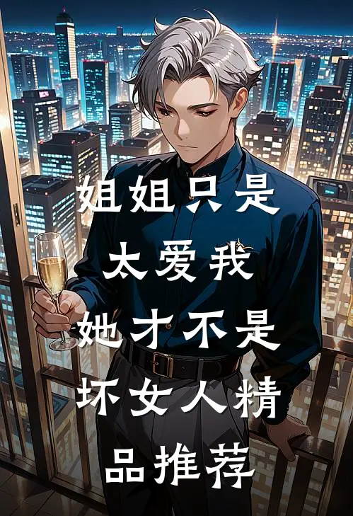 姐姐只是太爱我,她才不是坏女人精品推荐