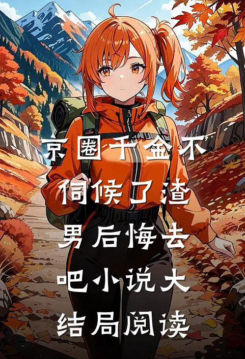 京圈千金不伺候了渣男后悔去吧小说大结局阅读