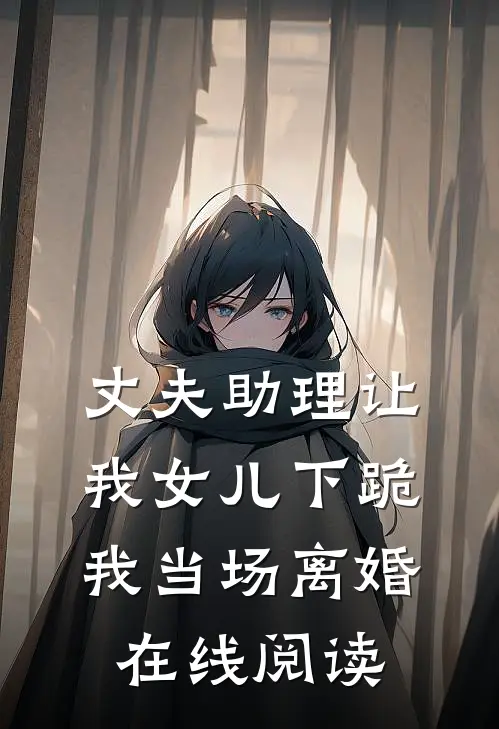 丈夫助理让我女儿下跪，我当场离婚在线阅读
