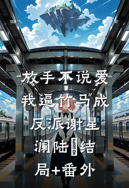 放手不说爱，我逼竹马成反派谢星澜陆璟结局+番外