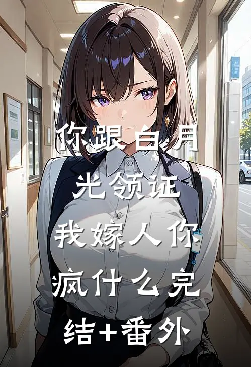 你跟白月光领证，我嫁人你疯什么完结+番外