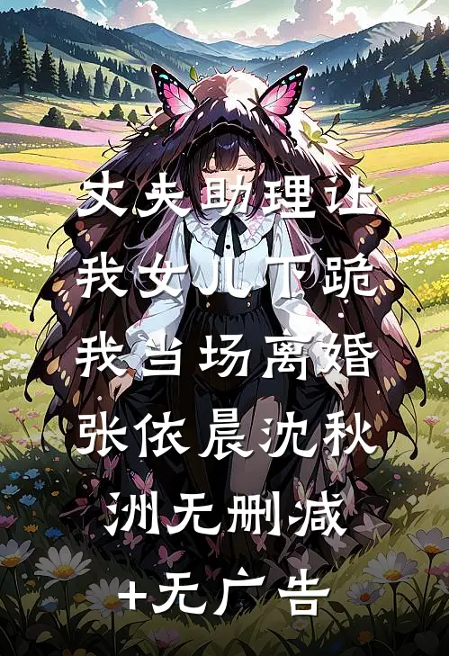 丈夫助理让我女儿下跪，我当场离婚张依晨沈秋洲无删减+无广告