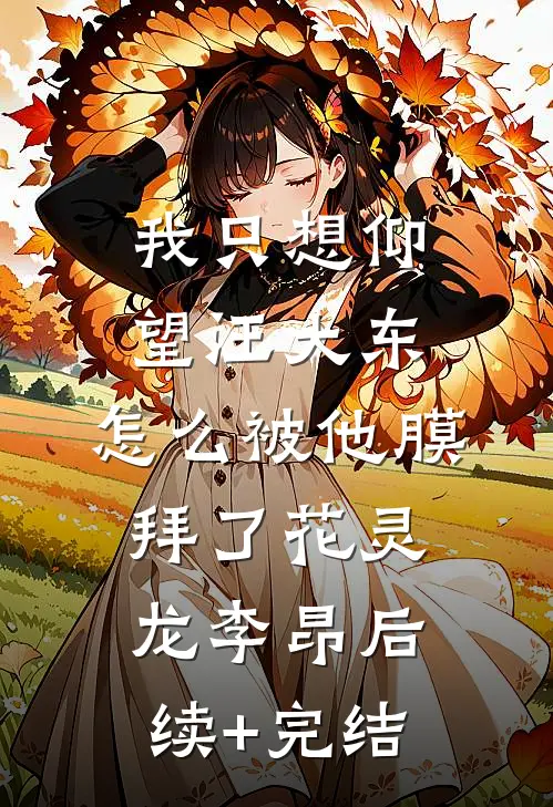 我只想仰望汪大东，怎么被他膜拜了花灵龙李昂后续+完结